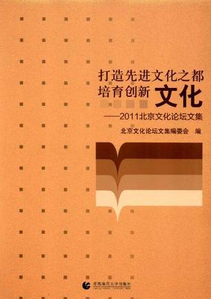打造先进文化之都 培育创新文化 2011北京文化论坛文集