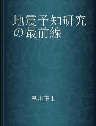 地震予知研究の最前線 地震予知学·耐震工学·地震学の融和をめざして