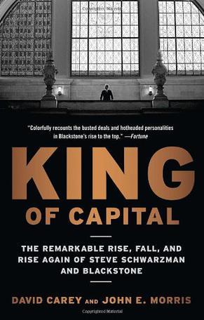 King of capital the remarkable rise, fall, and rise again of Steve Schwarzman and Blackstone