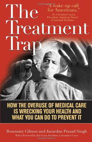 The treatment trap how the overuse of medical care is wrecking your health and what you can do to prevent it