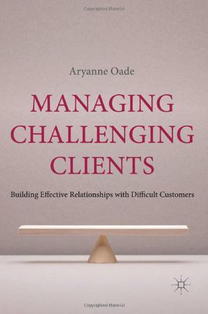 Managing challenging clients building effective relationships with difficult customers
