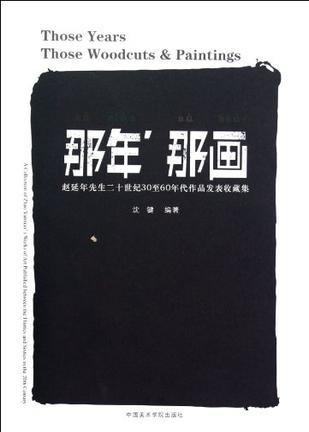 那年，那画 赵延年先生二十世纪30至60年代作品发表收藏集 a collection of Zhao Yannian's works of art published between the thirties and sixties in the 20th century