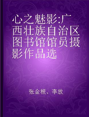 心之魅影 广西壮族自治区图书馆馆员摄影作品选