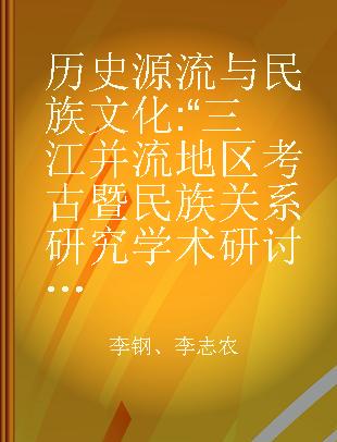 历史源流与民族文化 “三江并流地区考古暨民族关系研究学术研讨会”论文集