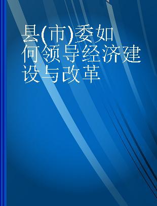 县(市)委如何领导经济建设与改革