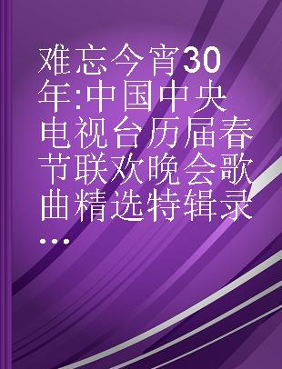 难忘今宵30年 中国中央电视台历届春节联欢晚会歌曲精选特辑
