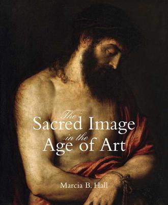 The sacred image in the age of art Titian, Tintoretto, Barocci, El Greco, Caravaggio