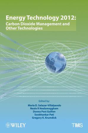 Energy technology 2012 carbon dioxide management and other technologies : proceedings of symposia sponsored by the Energy Committee of the Extraction and Processing Division and the Light Metals Division of TMS (The Minerals, Metals & Materials Society) : held during the TMS 2012 Annual Meeting & Exhibition, Orlando, Florida, USA, March 11-15, 2012