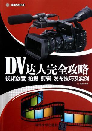 DV达人完全攻略 视频创意、拍摄、剪辑、发布技巧及实例