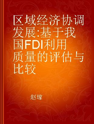 区域经济协调发展 基于我国FDI利用质量的评估与比较 evaluation and comparation on the quality of China's FDI utilization