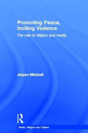 Promoting peace, inciting violence the role of religion and media