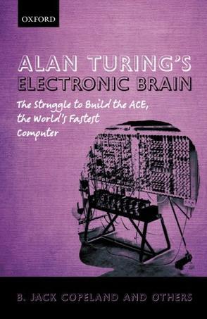 Alan Turing's electronic brain the struggle to build the ACE, the world's fastest computer