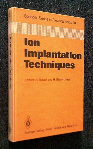 Ion implantation techniques lectures given at the Ion Implantation School, in connection with the Fourth International Conference on Ion Implantation: Equipment and Techniques, Berchtesgaden, Fed. Rep. of Germany, September 13-15, 1982