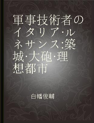 軍事技術者のイタリア·ルネサンス 築城·大砲·理想都市