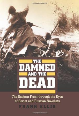 The damned and the dead the Eastern Front through the eyes of Soviet and Russian novelists