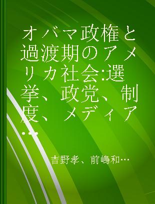オバマ政権と過渡期のアメリカ社会 選挙、政党、制度、メディア、対外援助