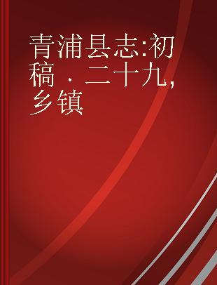 青浦县志 初稿 二十九 乡镇