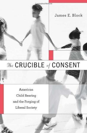 The crucible of consent American child rearing and the forging of liberal society