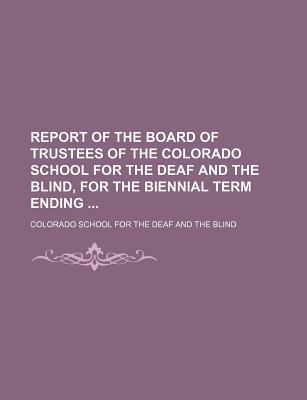 Report of the Board of Trustees of the Colorado School for the Deaf and the Blind, for the biennial term ending ...