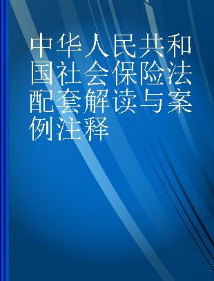 中华人民共和国社会保险法配套解读与案例注释