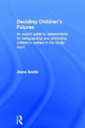 Deciding children's futures an expert guide to assessments for safeguarding and promoting children's welfare in family court