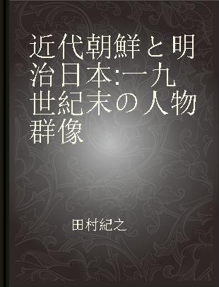 近代朝鮮と明治日本 一九世紀末の人物群像