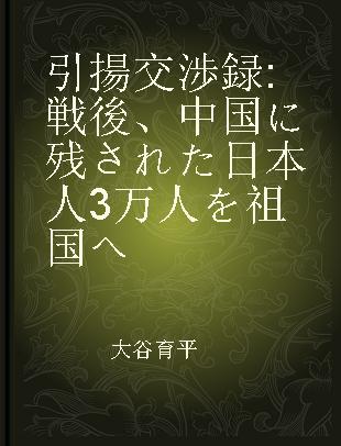 引揚交渉録 戦後、中国に残された日本人3万人を祖国へ