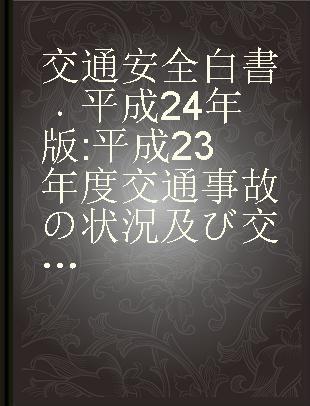 交通安全白書 平成24年版 平成23年度交通事故の状況及び交通安全施策の現況並びに平成24年度交通安全施策に関する計画