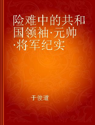 险难中的共和国领袖·元帅·将军纪实