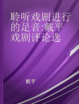 聆听戏剧进行的足音 戴平戏剧评论选