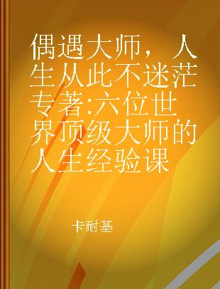 偶遇大师，人生从此不迷茫 六位世界顶级大师的人生经验课 life experience lesson six of the world's top masters