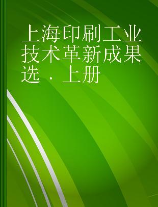 上海印刷工业技术革新成果选 上册