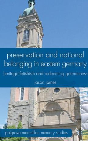 Preservation and national belonging in eastern Germany heritage fetishism and redeeming Germanness