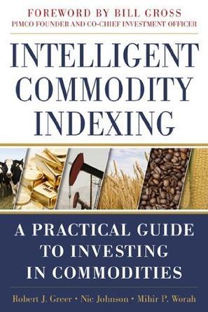Intelligent commodity indexing a practical guide to investing in commodities