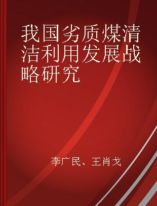 我国劣质煤清洁利用发展战略研究