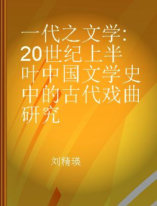 一代之文学 20世纪上半叶中国文学史中的古代戏曲研究