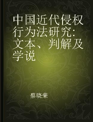 中国近代侵权行为法研究 文本、判解及学说 the legal text,judicial decisions and interpretations and legal doctrinal