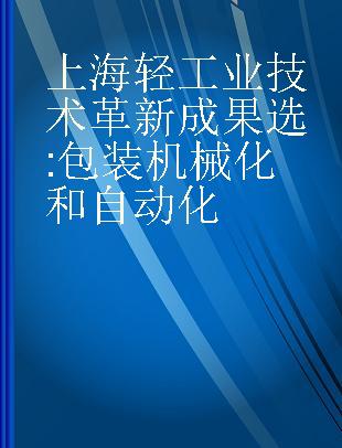 上海轻工业技术革新成果选 包装机械化和自动化