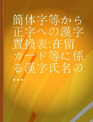 簡体字等から正字への漢字置換表 在留カード等に係る漢字氏名の表記等に関する告示に基づく