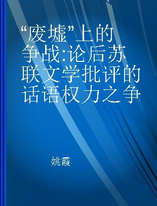 “废墟”上的争战 论后苏联文学批评的话语权力之争 on controversy of discursive power in post-soviet literature criticism