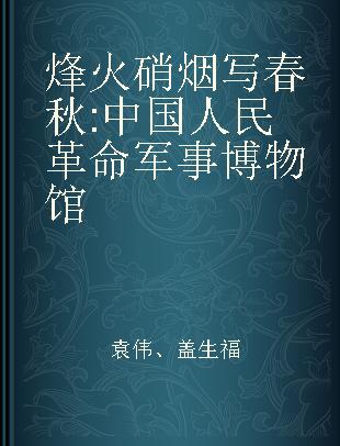 烽火硝烟写春秋 中国人民革命军事博物馆