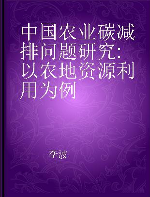 中国农业碳减排问题研究 以农地资源利用为例 a case study of the agricultural land use