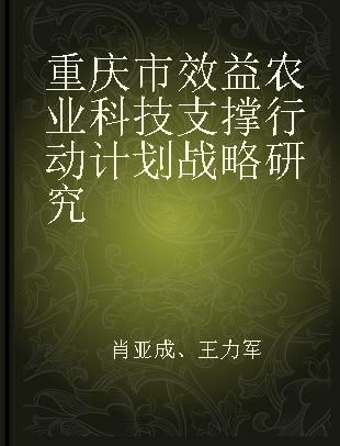 重庆市效益农业科技支撑行动计划战略研究