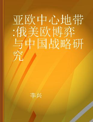 亚欧中心地带 俄美欧博弈与中国战略研究