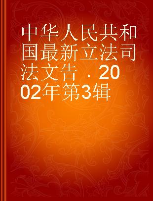 中华人民共和国最新立法司法文告 2002年第3辑