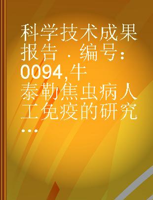 科学技术成果报告 编号：0094 牛泰勒焦虫病人工免疫的研究 裂殖体的细胞培养和裂殖体胶冻细胞苗免疫效力的研究