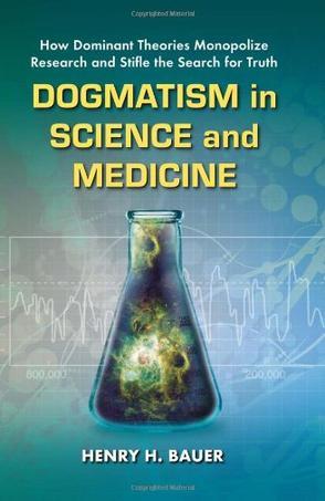 Dogmatism in science and medicine how dominant theories monopolize research and stifle the search for truth