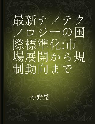 最新ナノテクノロジーの国際標準化 市場展開から規制動向まで