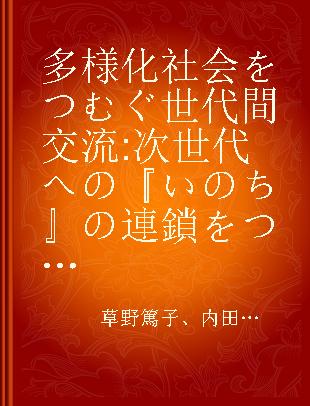 多様化社会をつむぐ世代間交流 次世代への『いのち』の連鎖をつなぐ