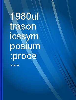 1980 ultrasonics symposium proceedings : held November 5-7, 1980 at Boston Park Plaza Hotel, Boston, MA. V. 1